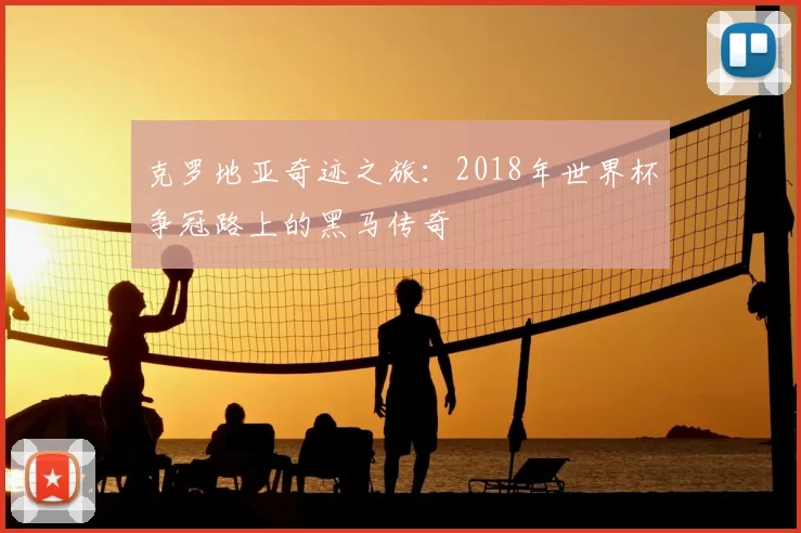 克罗地亚奇迹之旅：2018年世界杯争冠路上的黑马传奇