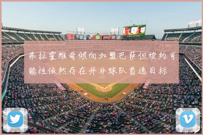 弗拉霍维奇倾向加盟巴萨但续约可能性依然存在并非球队首选目标