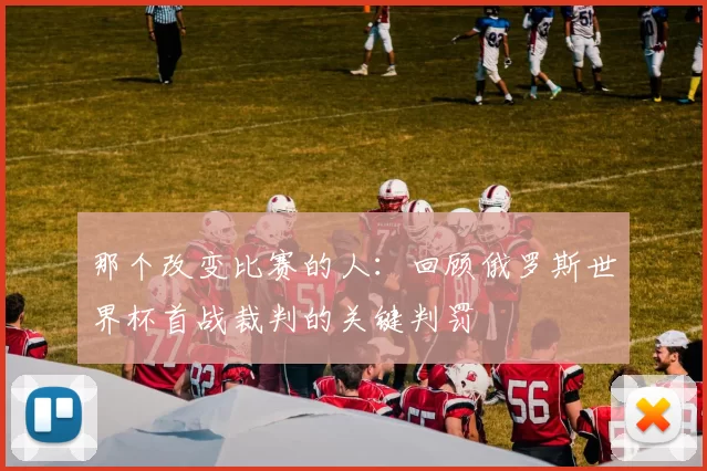 那个改变比赛的人：回顾俄罗斯世界杯首战裁判的关键判罚