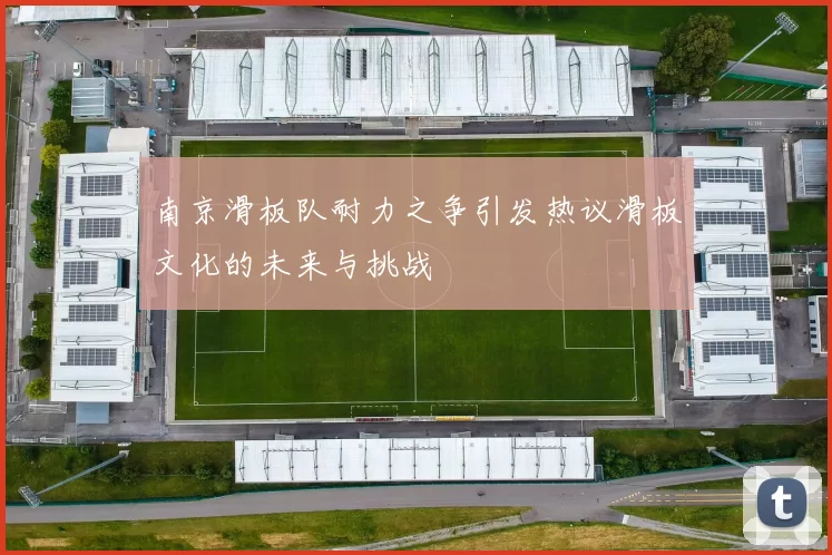南京滑板队耐力之争引发热议滑板文化的未来与挑战