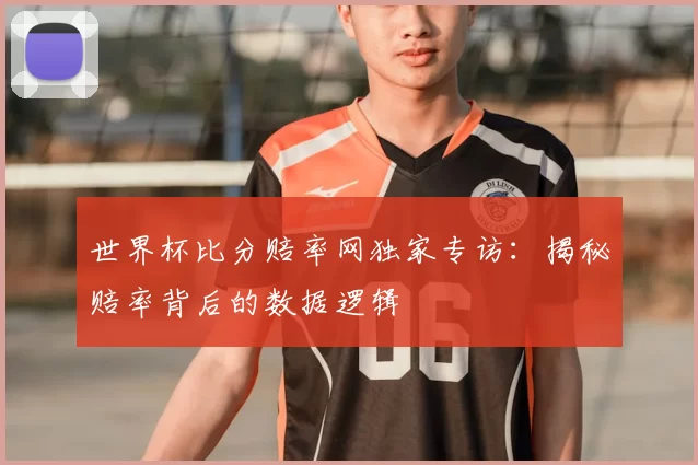 世界杯比分赔率网独家专访：揭秘赔率背后的数据逻辑