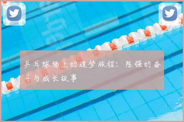 乒乓球场上的追梦旅程：陈强的奋斗与成长故事