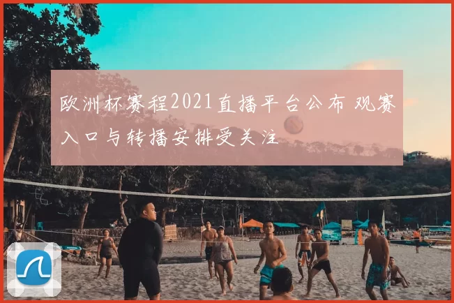 欧洲杯赛程2021直播平台公布 观赛入口与转播安排受关注