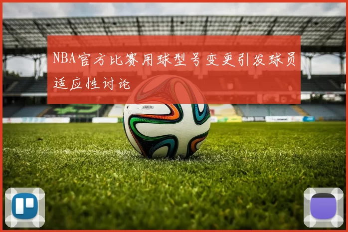 NBA官方比赛用球型号变更引发球员适应性讨论