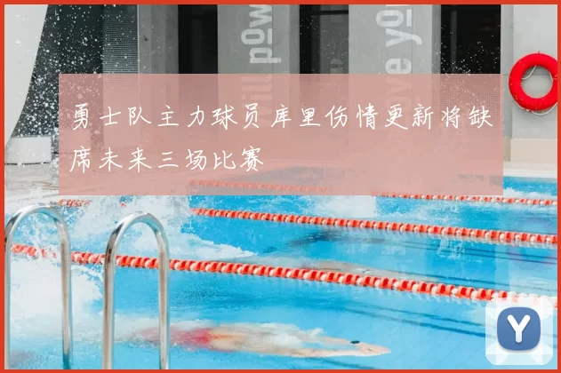 勇士队主力球员库里伤情更新将缺席未来三场比赛