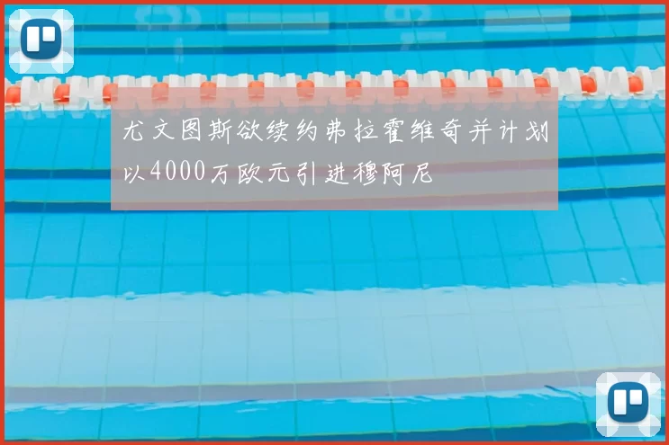 尤文图斯欲续约弗拉霍维奇并计划以4000万欧元引进穆阿尼