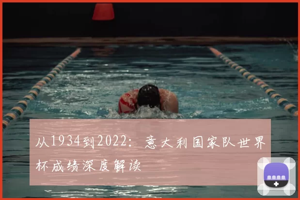 从1934到2022：意大利国家队世界杯成绩深度解读