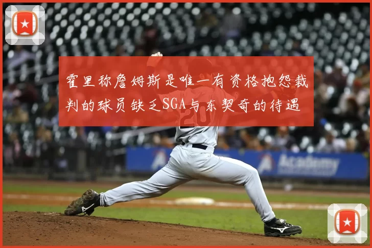 霍里称詹姆斯是唯一有资格抱怨裁判的球员缺乏SGA与东契奇的待遇