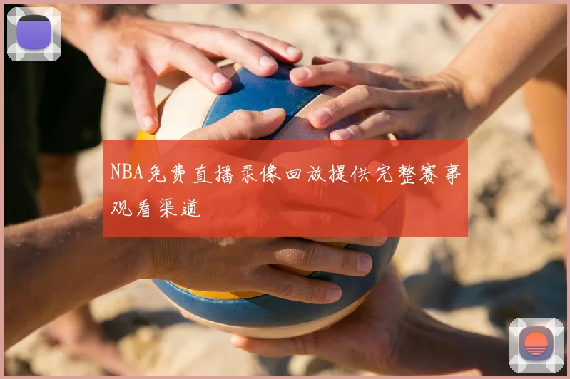 NBA免费直播录像回放提供完整赛事观看渠道