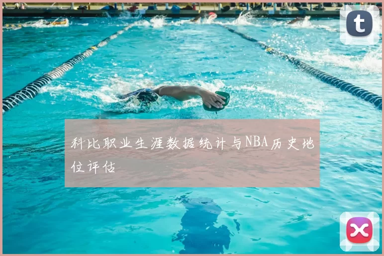 科比职业生涯数据统计与NBA历史地位评估