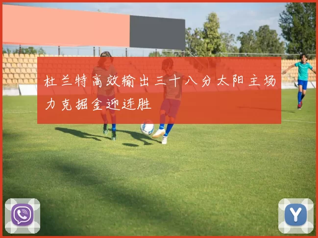 杜兰特高效输出三十八分太阳主场力克掘金迎连胜