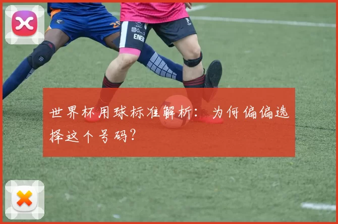 世界杯用球标准解析：为何偏偏选择这个号码？