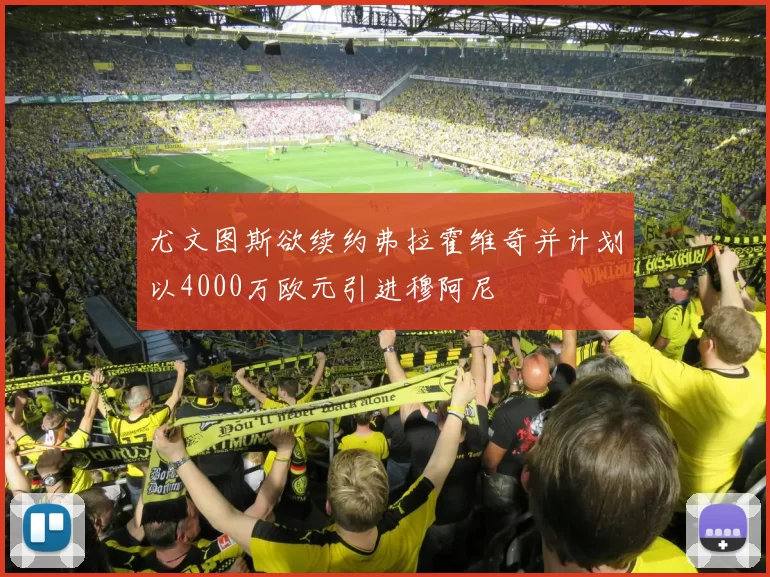 尤文图斯欲续约弗拉霍维奇并计划以4000万欧元引进穆阿尼