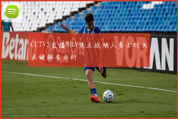 CCTV5直播NBA焦点战湖人勇士对决关键排名分析