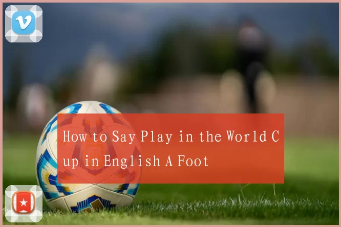 How to Say Play in the World Cup in English A Foot