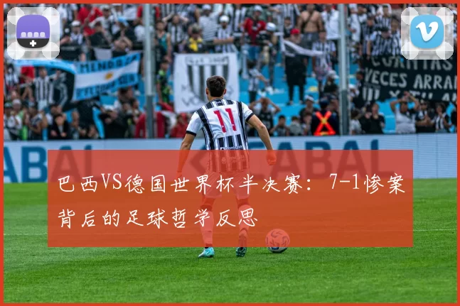 巴西VS德国世界杯半决赛：7-1惨案背后的足球哲学反思