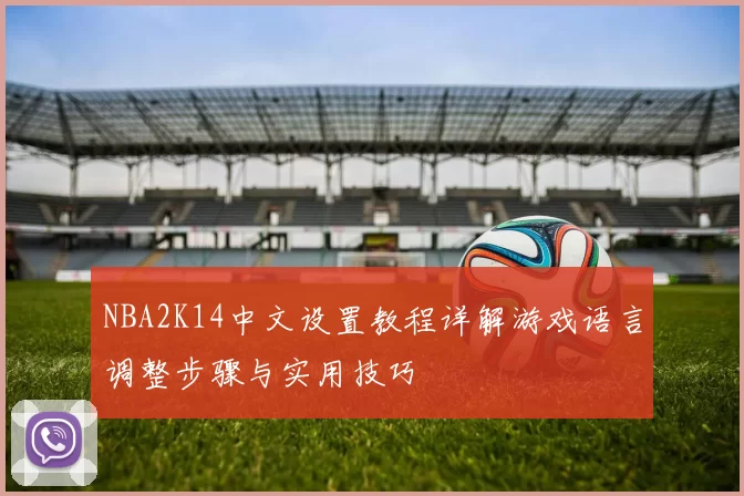 NBA2K14中文设置教程详解游戏语言调整步骤与实用技巧