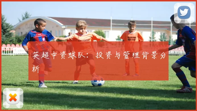 英超中资球队：投资与管理背景分析