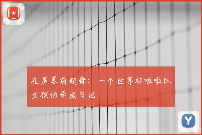 在屏幕前起舞：一个世界杯啦啦队女孩的养成日记