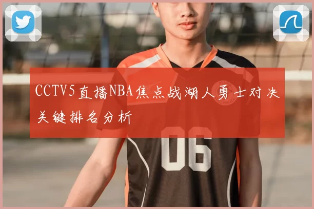CCTV5直播NBA焦点战湖人勇士对决关键排名分析