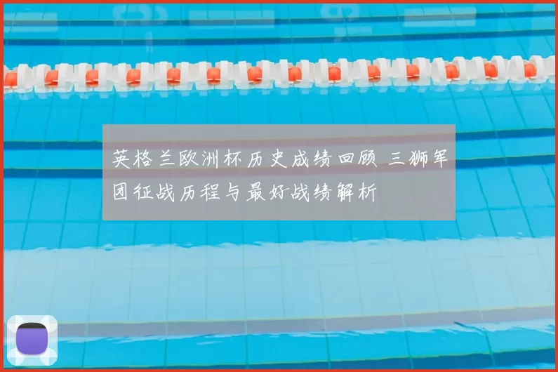 英格兰欧洲杯历史成绩回顾 三狮军团征战历程与最好战绩解析