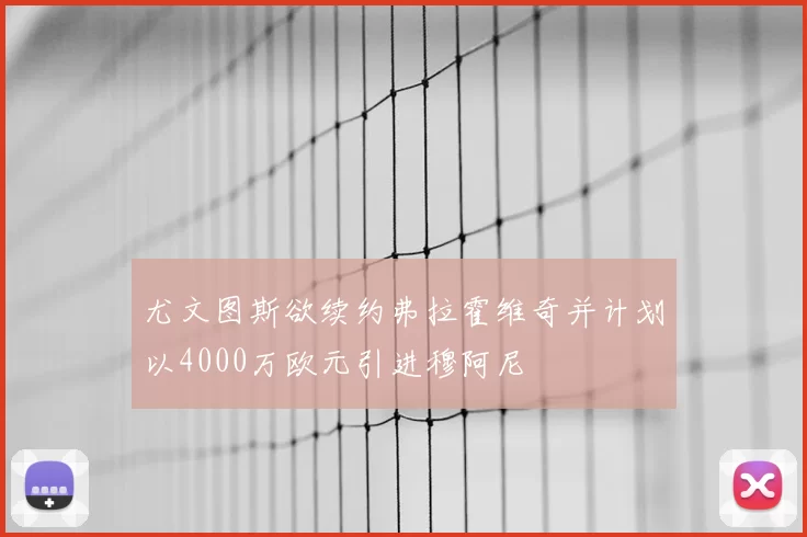尤文图斯欲续约弗拉霍维奇并计划以4000万欧元引进穆阿尼