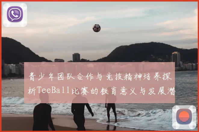 青少年团队合作与竞技精神培养探析TeeBall比赛的教育意义与发展潜力