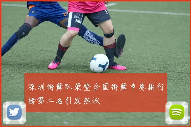 深圳街舞队荣登全国街舞节奏排行榜第二名引发热议