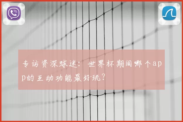 专访资深球迷:世界杯期间哪个app的互动功能最好玩?