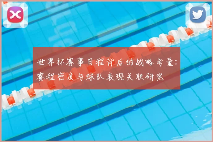 世界杯赛事日程背后的战略考量：赛程密度与球队表现关联研究