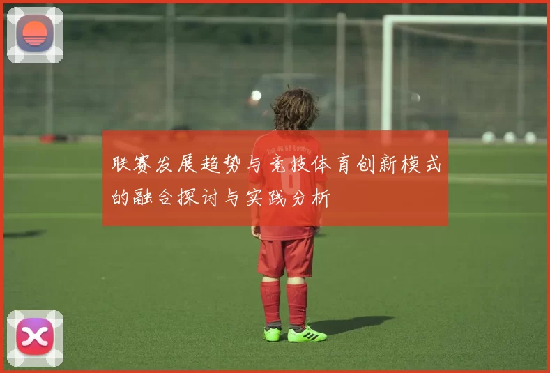联赛发展趋势与竞技体育创新模式的融合探讨与实践分析
