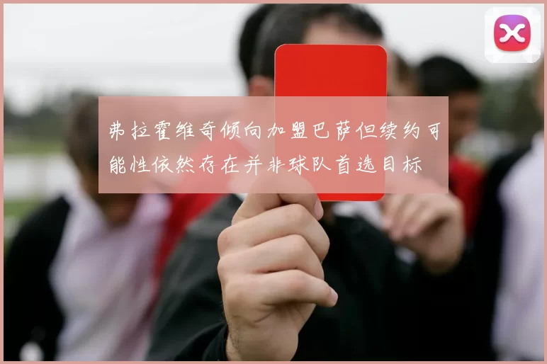 弗拉霍维奇倾向加盟巴萨但续约可能性依然存在并非球队首选目标
