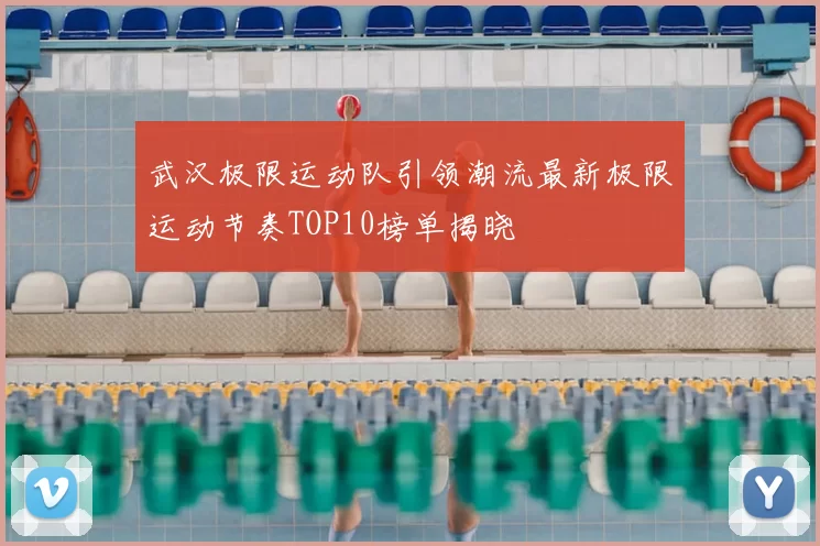 武汉极限运动队引领潮流最新极限运动节奏TOP10榜单揭晓