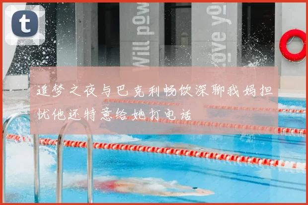 追梦之夜与巴克利畅饮深聊我妈担忧他还特意给她打电话