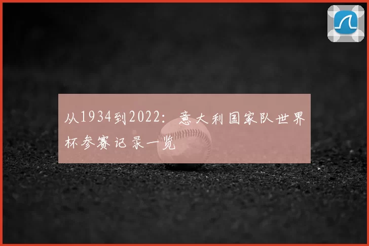 从1934到2022：意大利国家队世界杯参赛记录一览