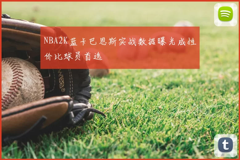 NBA2K蓝卡巴恩斯实战数据曝光成性价比球员首选