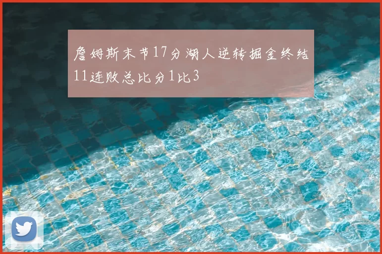 詹姆斯末节17分湖人逆转掘金终结11连败总比分1比3
