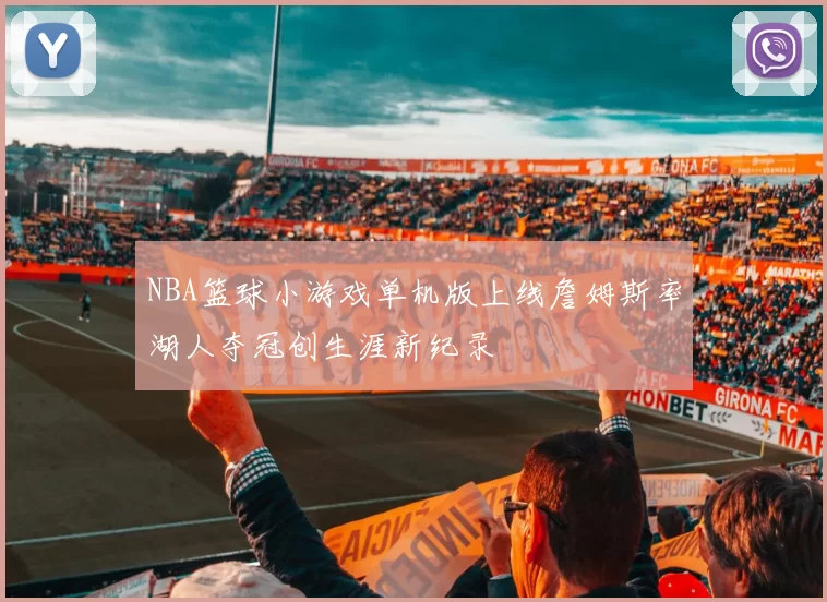 NBA篮球小游戏单机版上线詹姆斯率湖人夺冠创生涯新纪录