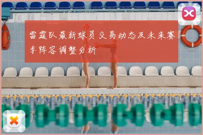 雷霆队最新球员交易动态及未来赛季阵容调整分析