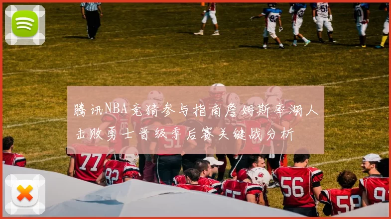 腾讯NBA竞猜参与指南詹姆斯率湖人击败勇士晋级季后赛关键战分析