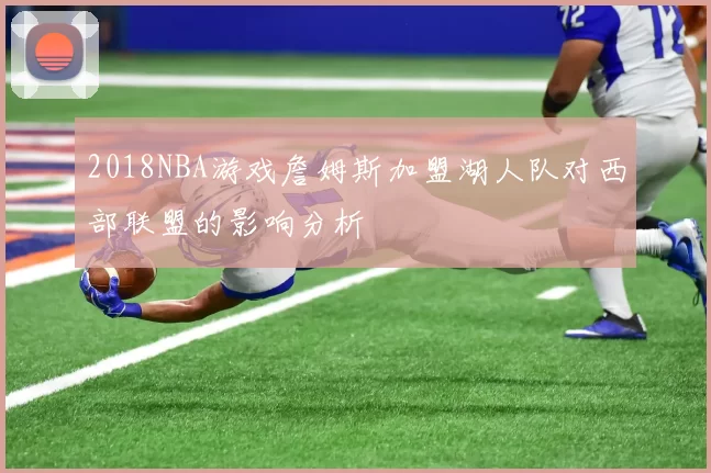 2018NBA游戏詹姆斯加盟湖人队对西部联盟的影响分析