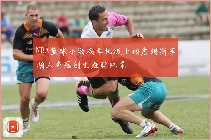 NBA篮球小游戏单机版上线詹姆斯率湖人夺冠创生涯新纪录