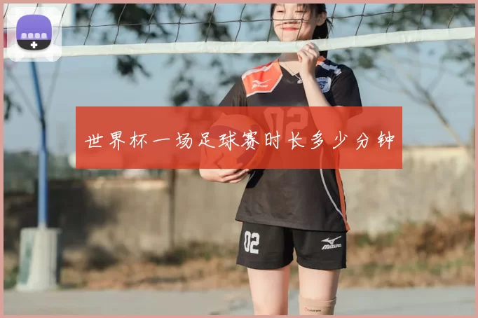 世界杯一场足球赛时长多少分钟