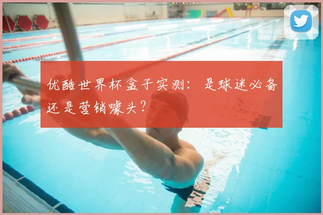 优酷世界杯盒子实测：是球迷必备还是营销噱头？