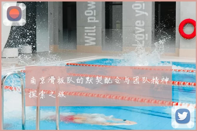 南京滑板队的默契配合与团队精神探索之旅