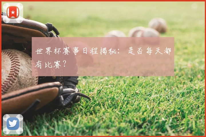 世界杯赛事日程揭秘：是否每天都有比赛？