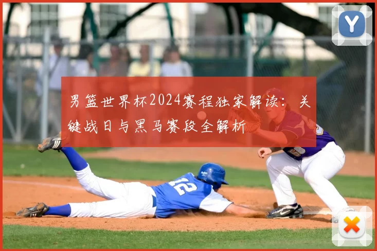 男篮世界杯2024赛程独家解读:关键战日与黑马赛段全解析