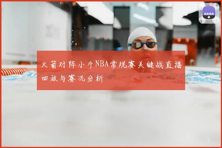 火箭对阵小牛NBA常规赛关键战直播回放与赛况分析