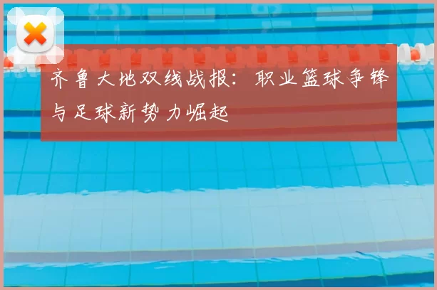 齐鲁大地双线战报：职业篮球争锋与足球新势力崛起