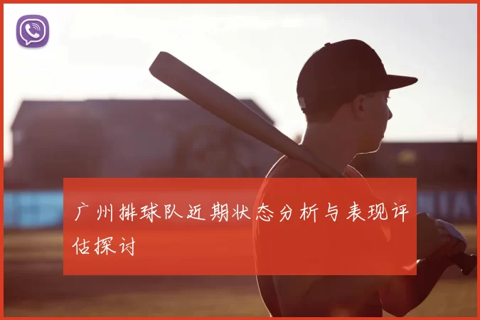 广州排球队近期状态分析与表现评估探讨